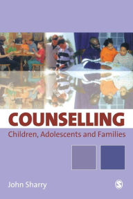 Title: Counselling Children, Adolescents and Families: A Strengths-Based Approach / Edition 1, Author: John Sharry