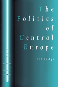 Title: The Politics of Central Europe / Edition 1, Author: Attilagh Agh