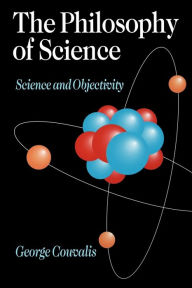 Title: The Philosophy of Science: Science and Objectivity / Edition 1, Author: S George Couvalis