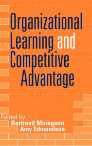 Title: Organizational Learning and Competitive Advantage / Edition 1, Author: Bertrand Moingeon