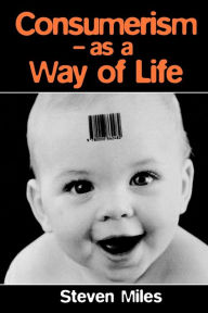 Title: Consumerism: As a Way of Life / Edition 1, Author: Steven Miles
