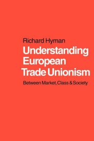 Title: Understanding European Trade Unionism: Between Market, Class and Society / Edition 1, Author: Richard Hyman