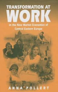 Title: Transformation at Work: In the New Market Economies of Central Eastern Europe / Edition 1, Author: Anna Pollert
