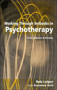 Title: Working Through Setbacks in Psychotherapy: Crisis, Impasse and Relapse, Author: Rob Leiper