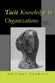 Title: Tacit Knowledge in Organizations / Edition 1, Author: Philippe Baumard