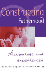 Title: Constructing Fatherhood: Discourses and Experiences / Edition 1, Author: Deborah Lupton