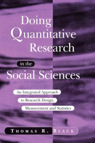 Title: Doing Quantitative Research in the Social Sciences: An Integrated Approach to Research Design, Measurement and Statistics / Edition 1, Author: Thomas R. Black