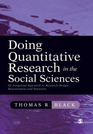 Title: Doing Quantitative Research in the Social Sciences: An Integrated Approach to Research Design, Measurement and Statistics / Edition 1, Author: Thomas R. Black