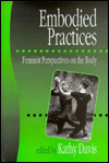 Title: Embodied Practices: Feminist Perspectives on the Body / Edition 1, Author: Kathy Davis