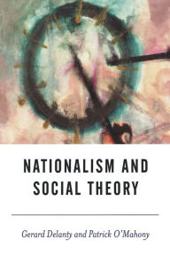 Title: Nationalism and Social Theory: Modernity and the Recalcitrance of the Nation / Edition 1, Author: Gerard Delanty