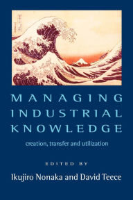 Title: Managing Industrial Knowledge: Creation, Transfer and Utilization / Edition 1, Author: Ikujiro Nonaka