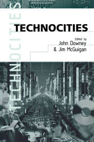 Title: Technocities: The Culture and Political Economy of the Digital Revolution / Edition 1, Author: John Downey
