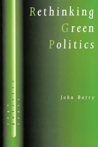 Title: Rethinking Green Politics: Nature, Virtue and Progress / Edition 1, Author: John Barry