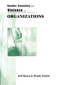 Title: Gender, Sexuality and Violence in Organizations: The Unspoken Forces of Organization Violations / Edition 1, Author: Jeff R Hearn