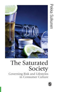 Title: The Saturated Society: Governing Risk & Lifestyles in Consumer Culture / Edition 1, Author: Pekka Sulkunen