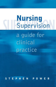 Title: Nursing Supervision: A Guide for Clinical Practice / Edition 1, Author: Stephen Power