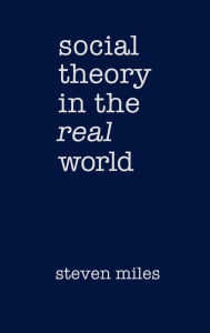 Title: Social Theory in the Real World / Edition 1, Author: Steven Miles