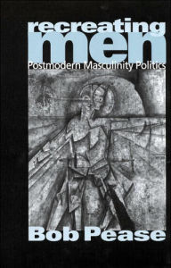 Title: Recreating Men: Postmodern Masculinity Politics, Author: Bob Pease