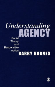 Title: Understanding Agency: Social Theory and Responsible Action / Edition 1, Author: S Barry Barnes