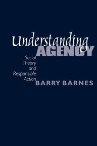 Title: Understanding Agency: Social Theory and Responsible Action / Edition 1, Author: S Barry Barnes