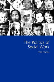 Title: The Politics of Social Work / Edition 1, Author: Fred W Powell