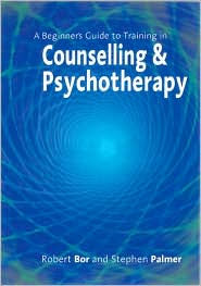 Title: A Beginner's Guide to Training in Counselling & Psychotherapy / Edition 1, Author: Robert Bor
