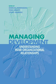 Title: Managing Development: Understanding Inter-Organizational Relationships / Edition 1, Author: Dorcas Robinson