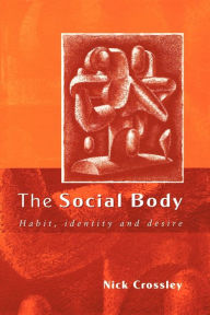 Title: The Social Body: Habit, Identity and Desire / Edition 1, Author: Nick Crossley