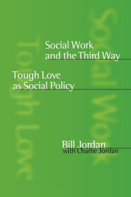 Title: Social Work and the Third Way: Tough Love as Social Policy / Edition 1, Author: Bill Jordan