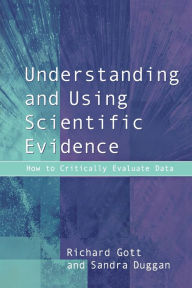 Title: Understanding and Using Scientific Evidence: How to Critically Evaluate Data / Edition 1, Author: Richard Gott