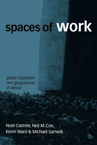 Title: Spaces of Work: Global Capitalism and Geographies of Labour / Edition 1, Author: Noel Castree