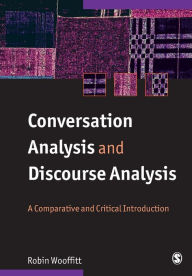 Title: Conversation Analysis and Discourse Analysis: A Comparative and Critical Introduction / Edition 1, Author: Robin Wooffitt