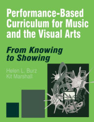 Title: Performance-Based Curriculum for Music and the Visual Arts: From Knowing to Showing / Edition 1, Author: Helen L. Burz