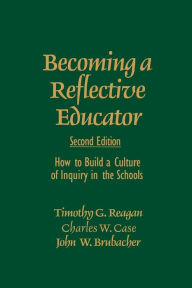 Title: Becoming a Reflective Educator: How to Build a Culture of Inquiry in the Schools / Edition 2, Author: Timothy G. Reagan