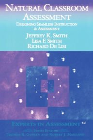 Title: Natural Classroom Assessment: Designing Seamless Instruction and Assessment / Edition 1, Author: Jeffrey K. Smith