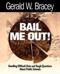Title: Bail Me Out!: Handling Difficult Data and Tough Questions About Public Schools / Edition 1, Author: Gerald W. Bracey
