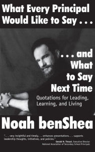 Title: What Every Principal Would Like to Say . . . and What to Say Next Time: Quotations for Leading, Learning, and Living / Edition 1, Author: Noah benShea