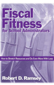 Title: Fiscal Fitness for School Administrators: How to Stretch Resources and Do Even More With Less / Edition 1, Author: Robert D. Ramsey