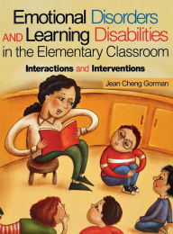 Title: Emotional Disorders and Learning Disabilities in the Elementary Classroom: Interactions and Interventions / Edition 1, Author: Jean Cheng Gorman