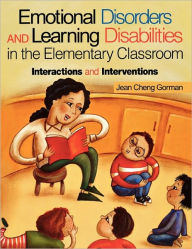 Title: Emotional Disorders and Learning Disabilities in the Elementary Classroom: Interactions and Interventions / Edition 1, Author: Jean Cheng Gorman