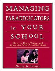 Title: Managing Paraeducators in Your School: How to Hire, Train, and Supervise Non-Certified Staff / Edition 1, Author: Nancy K. French