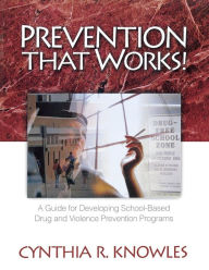 Title: Prevention That Works!: A Guide For Developing School-Based Drug and Violence Prevention Programs / Edition 1, Author: Cynthia R. Knowles