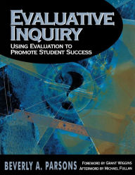 Title: Evaluative Inquiry: Using Evaluation to Promote Student Success / Edition 1, Author: Beverly A. Parsons