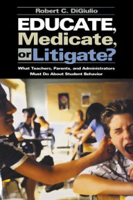Title: Educate, Medicate, or Litigate?: What Teachers, Parents, and Administrators Must Do About Student Behavior / Edition 1, Author: Robert C. Di Giulio