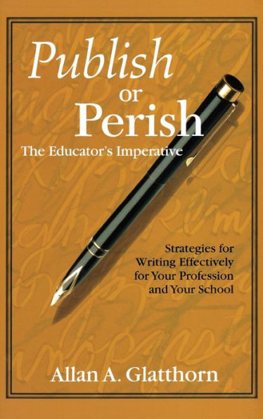 Publish or Perish - The Educator's Imperative: Strategies for Writing Effectively for Your Profession and Your School / Edition 1