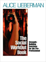 Title: The Social WorkOut Book: Strength-Building Exercises for the Pre-Professional / Edition 1, Author: Alice A. Lieberman