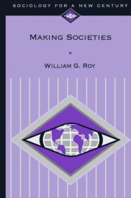 Title: Making Societies: The Historical Construction of Our World / Edition 1, Author: William G. Roy