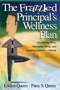 Title: The Frazzled Principal's Wellness Plan: Reclaiming Time, Managing Stress, and Creating a Healthy Lifestyle, Author: James Allen Queen