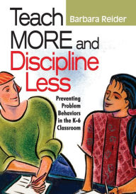 Title: Teach More and Discipline Less: Preventing Problem Behaviors in the K-6 Classroom / Edition 1, Author: Barbara Reider