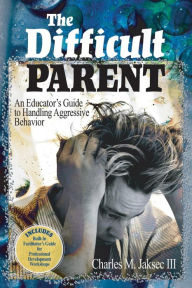 Title: The Difficult Parent: An Educator's Guide to Handling Aggressive Behavior / Edition 1, Author: Charles M. Jaksec